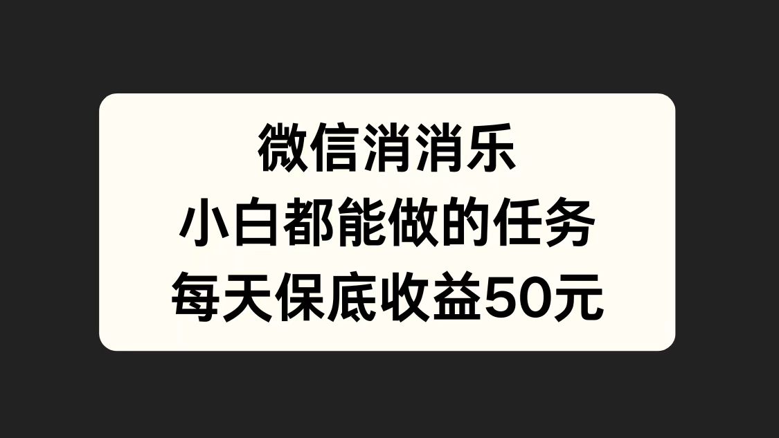 微信消一消，小白都能做的任务，每天收益保底50元-瑞创网