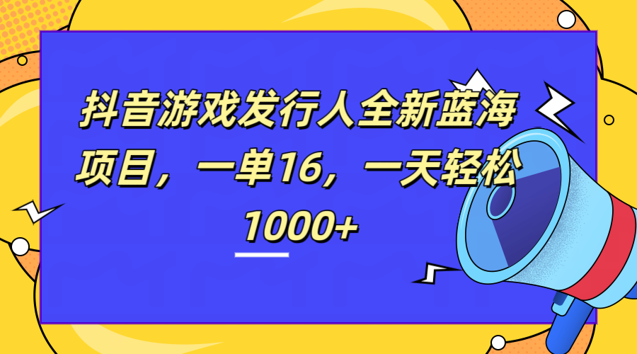 全新抖音游戏发行人蓝海项目，一单16，一天轻松1000+-瑞创网