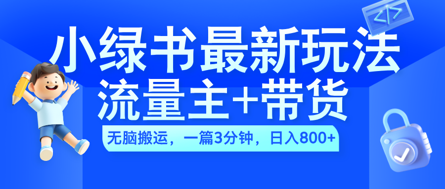 2024小绿书流量主+带货最新玩法，AI无脑搬运，一篇图文3分钟，日入800+-瑞创网