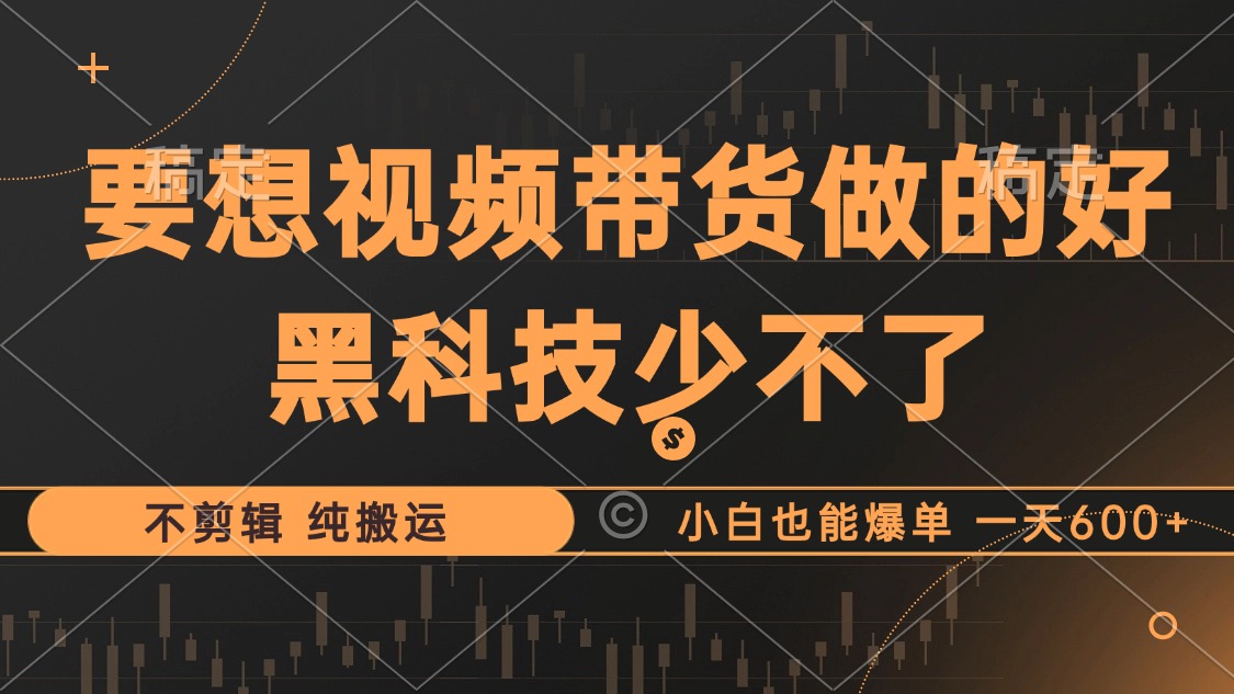 抖音视频带货最暴力玩法，利用黑科技纯搬运，一刀不剪，小白也能爆单，一天600+-瑞创网