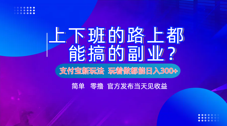 支付宝新项目！上下班的路上都能搞米的副业！简单日入300+-瑞创网