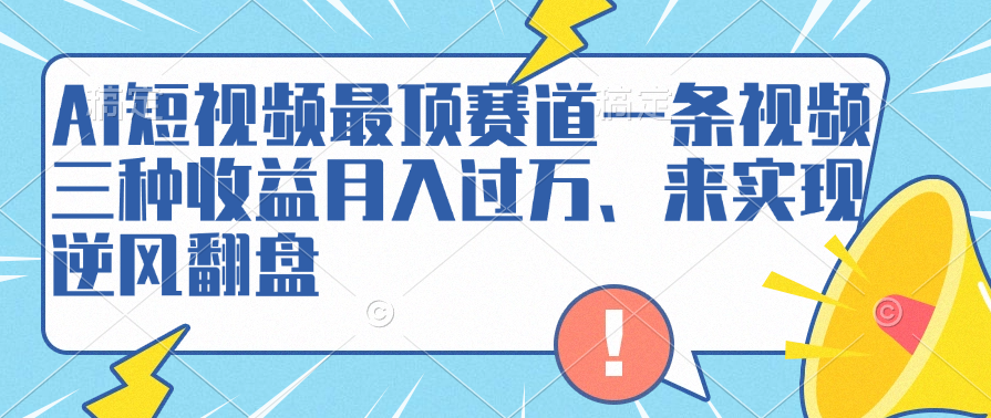 AI短视频最顶赛道，一条视频三种收益月入过万、来实现逆风翻盘-瑞创网