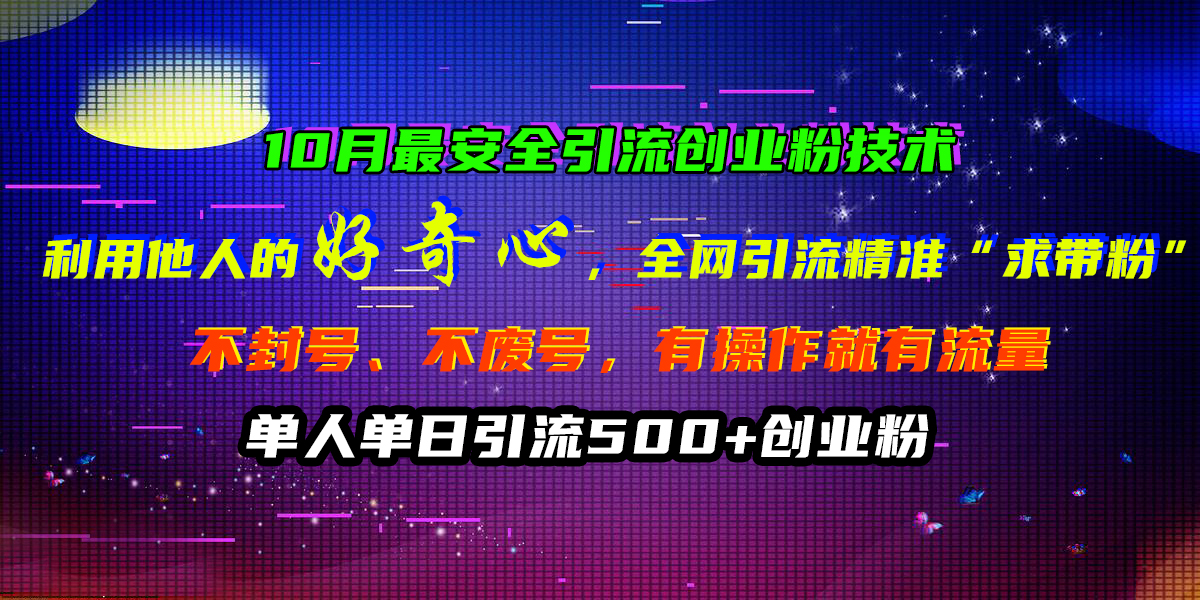 10月最安全引流创业粉技术，利用他人的好奇心，全网引流精准“求带粉”，不封号、不废号，有操作就有流量，单人单日引流500+创业粉-瑞创网