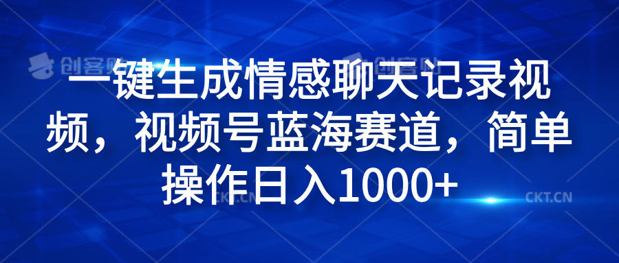 一键生成情感聊天记录视频，视频号蓝海赛道，简单操作日入1000+-瑞创网