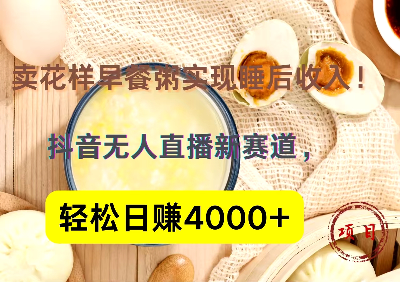 抖音卖花样早餐粥直播新赛道，轻松日赚4000+实现睡后收入！-瑞创网