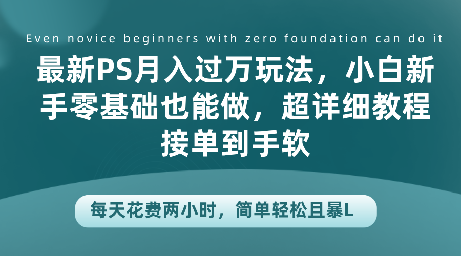 最新PS月入过万玩法，小白新手零基础也能做，超详细教程接单到手软，每天花费两小时，简单轻松且暴L-瑞创网