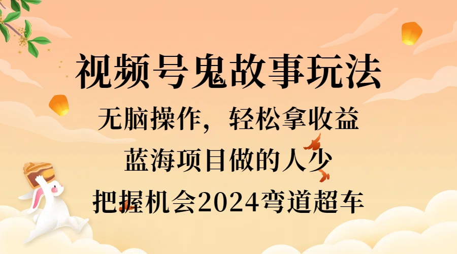 视频号冷门玩法，无脑操作，小白轻松上手拿收益，鬼故事流量爆火，轻松三位数，2024实现弯道超车-瑞创网