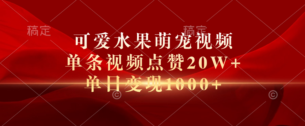 可爱水果萌宠视频，单条视频点赞20W+，单日变现1000+-瑞创网