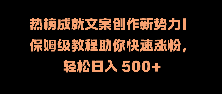 热榜成就文案创作新势力！保姆级教程助你快速涨粉，轻松日入 500+-瑞创网