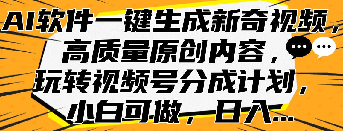 AI软件一键生成新奇视频，高质量原创内容，玩转视频号分成计划，小白可做，日入…-瑞创网