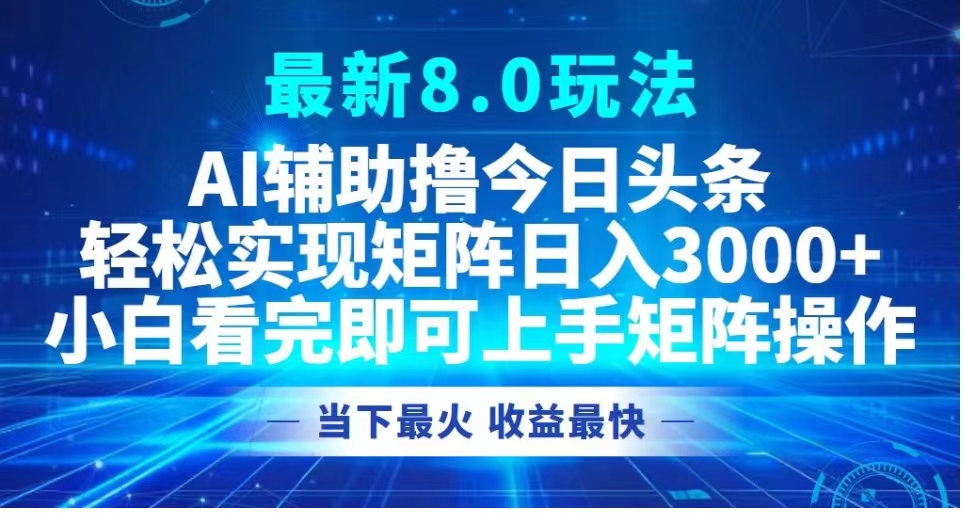 最新8.0玩法 AI辅助撸今日头条轻松实现矩阵日入3000+小白看完即可上手矩阵操作当下最火 收益最快-瑞创网