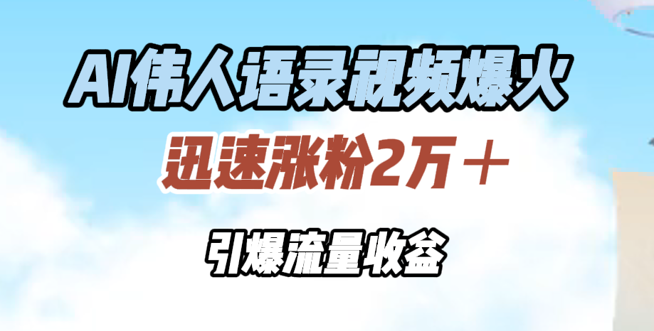 AI伟人语录视频爆火，迅速涨粉2万＋，引爆流量收益-瑞创网