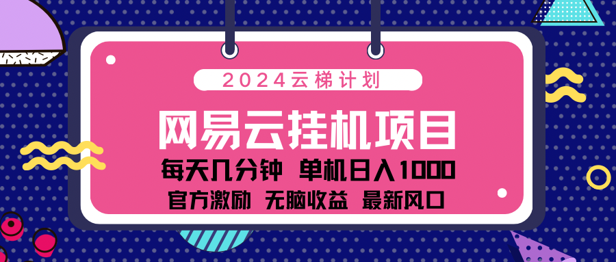 2024网易云云梯计划项目，每天只需操作几分钟！纯躺赚玩法，一个账号一个月一万到三万收益！可批量，可矩阵，收益翻倍！-瑞创网