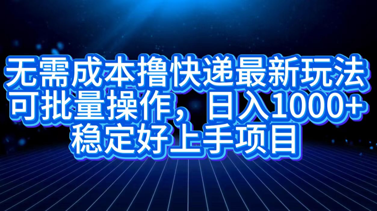 无需成本撸快递最新玩法,可批量操作，日入1000+，稳定好上手项目-瑞创网