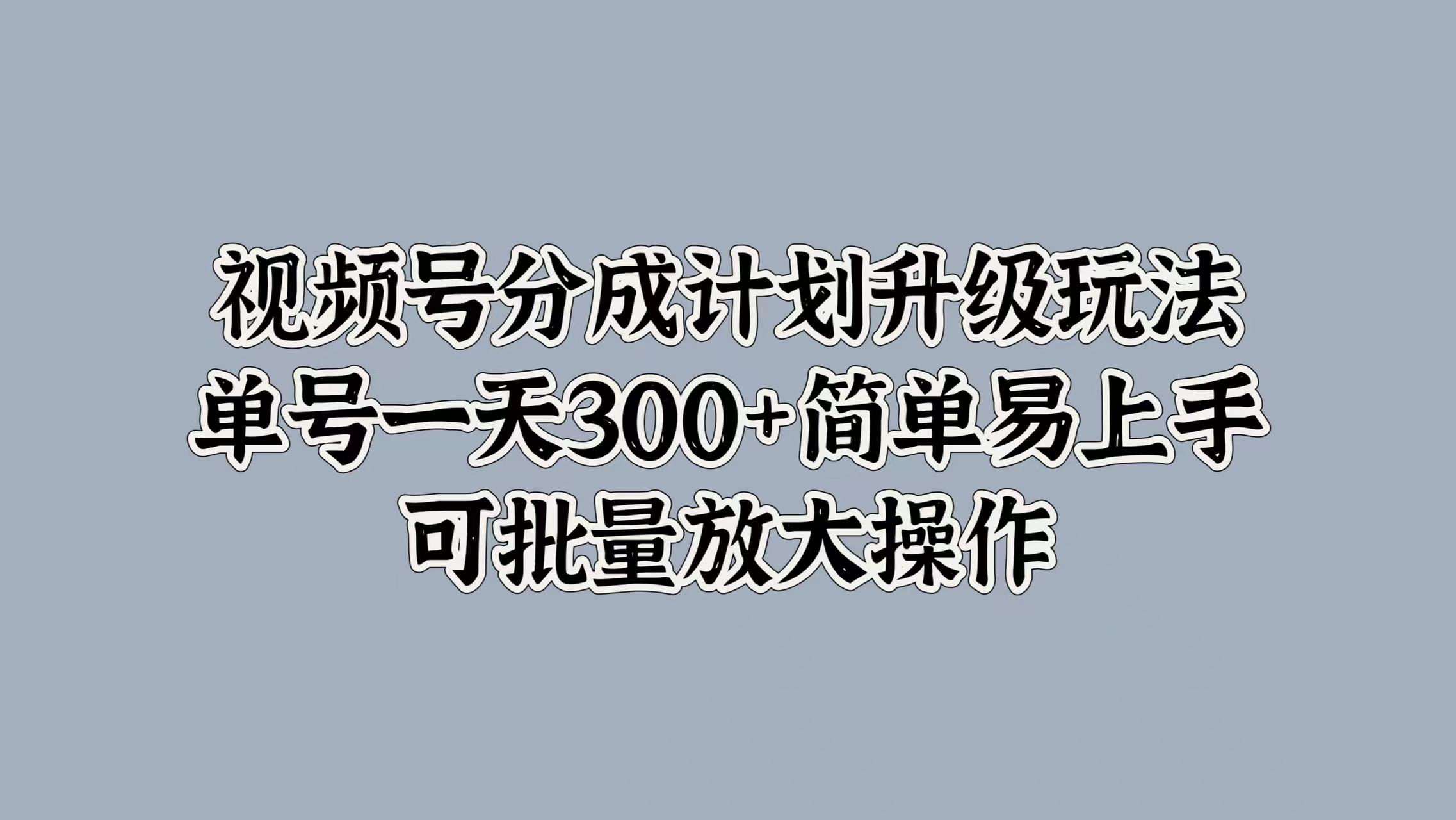 视频号分成计划升级玩法，单号一天300+简单易上手，可批量放大操作-瑞创网