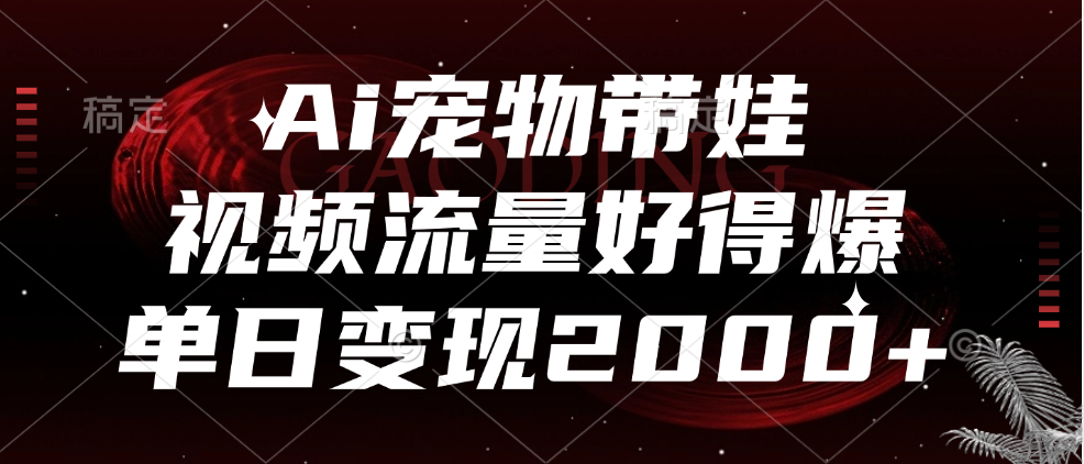 Ai宠物带娃，视频流量好得爆，单日变现2000+-瑞创网