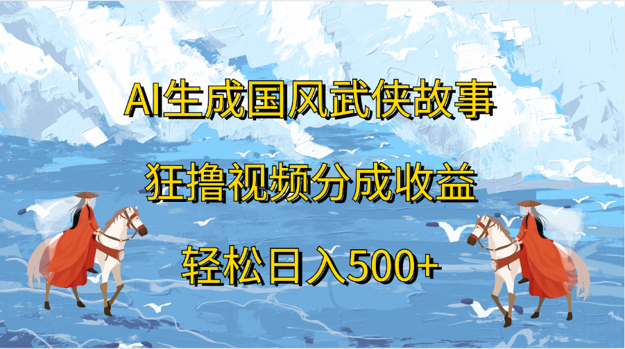 AI生成国风武侠故事，狂撸视频分成收益，轻松日入500+-瑞创网