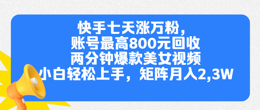 快手七天涨万粉，但账号最高800元回收。两分钟一个爆款美女视频，小白秒上手-瑞创网