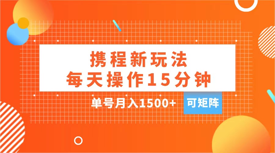 玩赚携程APP，每天简单操作15分钟，单号月入1500+，可矩阵-瑞创网