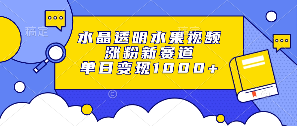 水晶透明水果视频，涨粉新赛道，单日变现1000+-瑞创网