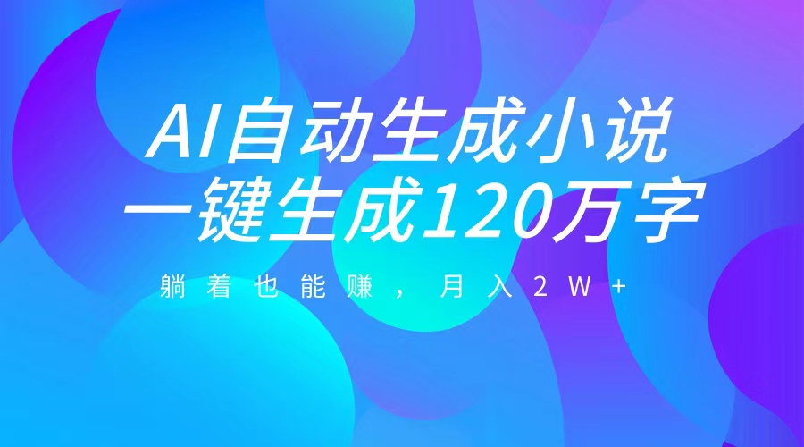 AI自动写小说，一键生成120万字，躺着也能赚，月入2W+-瑞创网