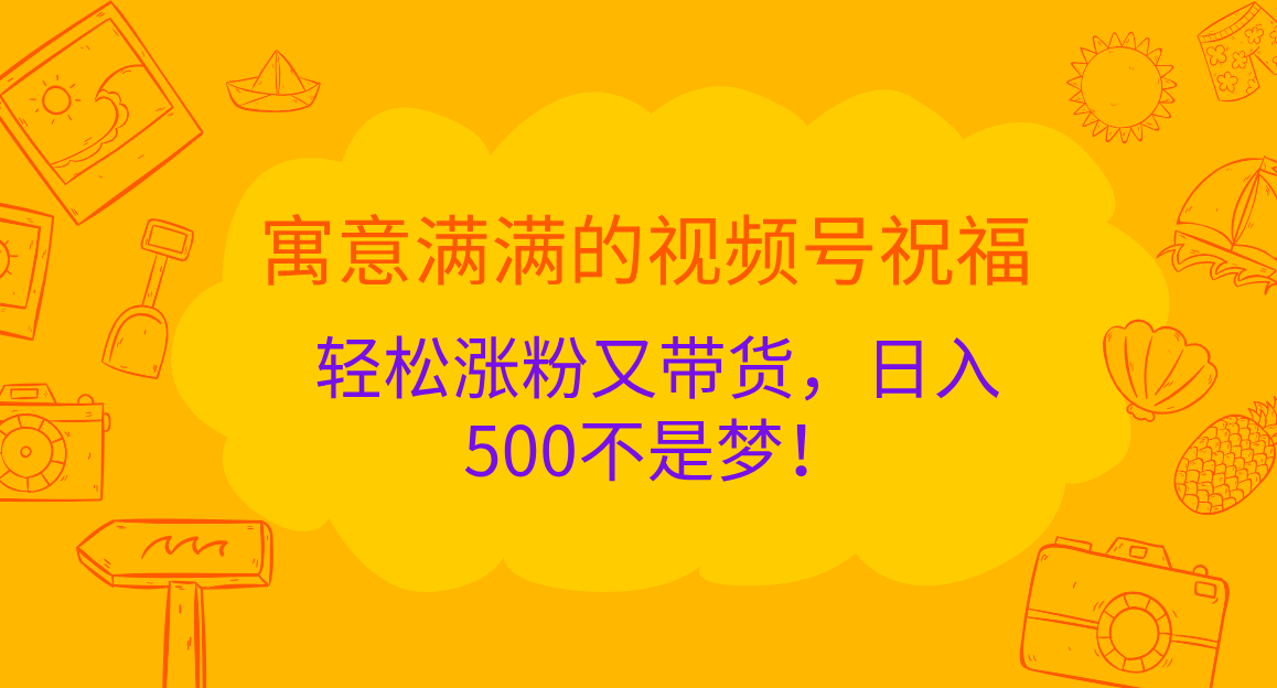 寓意满满的 视频号祝福，轻松涨粉又带货，日入500不是梦！-瑞创网