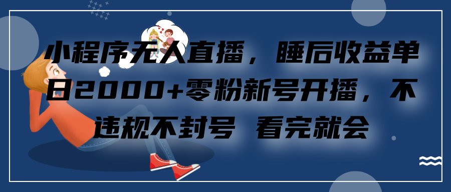 小程序无人直播，零粉新号开播，不违规不封号 看完就会+睡后收益单日2000-瑞创网