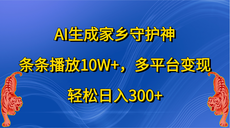 AI生成家乡守护神，条条播放10W+，轻松日入300+，多平台变现-瑞创网