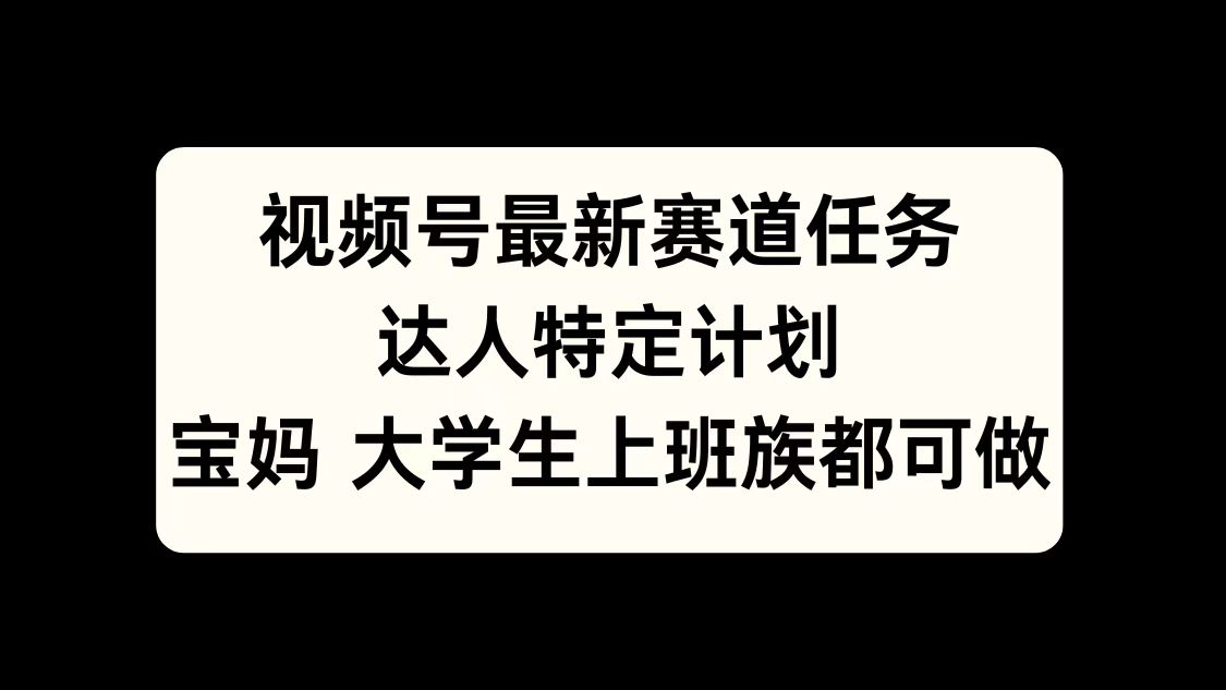 视频号最新赛道任务，达人特定计划，宝妈、大学生、上班族皆可做-瑞创网