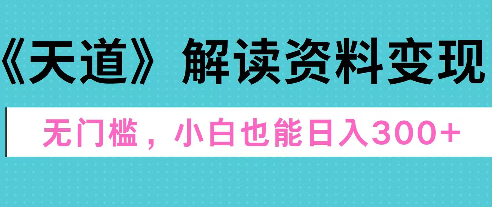 天道解读资料变现，无门槛，小白也能快速上手，稳定日入300+-瑞创网