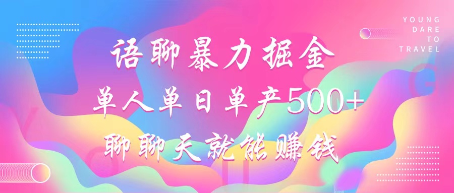 语聊暴力掘金，聊聊天就能赚钱，单人单日单产500+，小白也能无脑做，-瑞创网