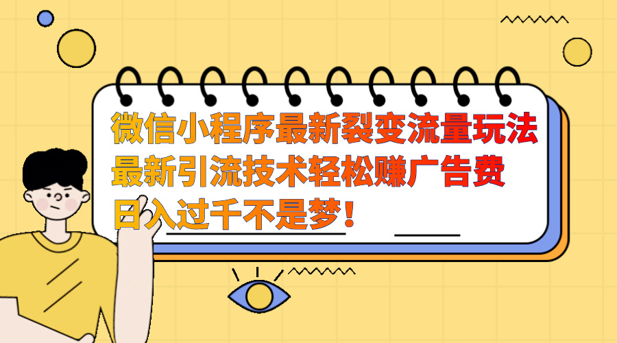 微信小程序最新裂变流量玩法，最新引流技术收益高轻松赚广告费，日入过千-瑞创网