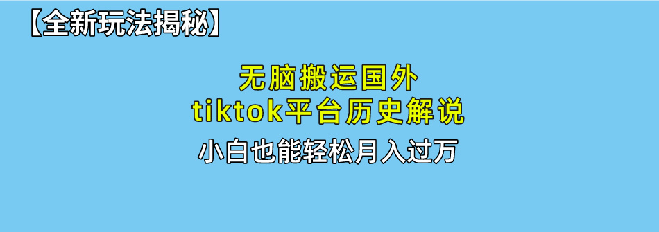 【全新玩法揭秘】无脑搬运国外tiktok历史解说，月入过万绝不是梦-瑞创网