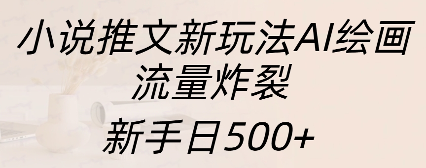 小说推文新玩法AI绘画，流量炸裂，新手日入500+-瑞创网