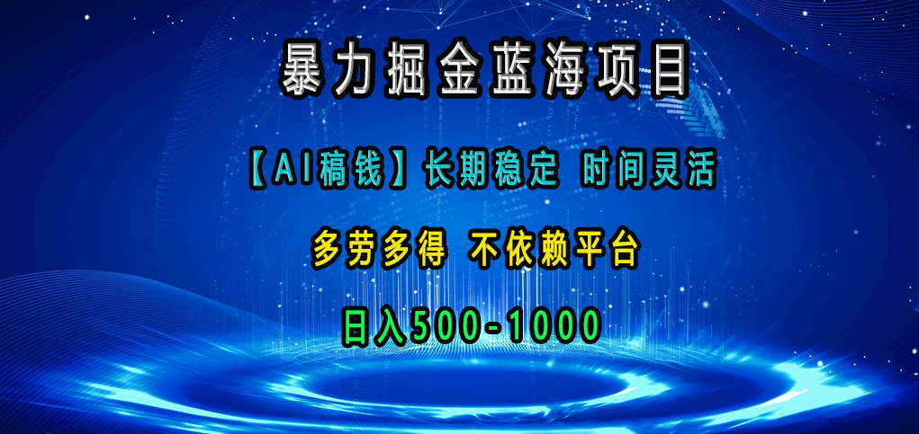 暴力掘金蓝海项目，【AI稿钱】长期稳定，时间灵活，多劳多得，不依赖平台，日入500-1000-瑞创网