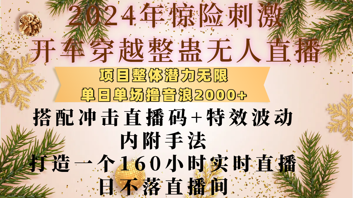 2024年惊险刺激开车穿越整蛊无人直播，项目整体也是潜力无限，单日单场撸音浪2000+，搭配冲击直播码+特效波动的内附手法，打造一个160小时实时直播日不落直播间-瑞创网