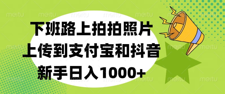 下班路上拍拍照片，上传到支付宝和抖音，新手日入1000+-瑞创网