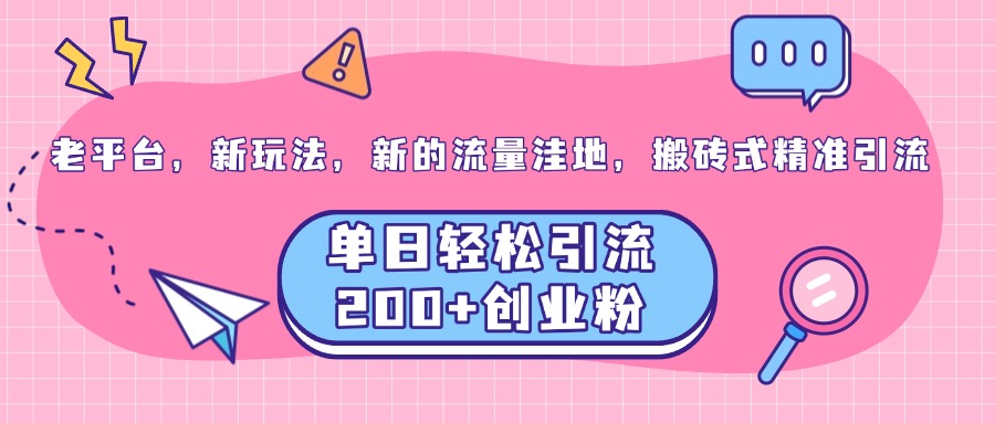 老平台，新玩法，新的流量洼地，搬砖式精准引流，单日轻松引流200+创业粉-瑞创网