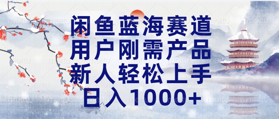 闲鱼蓝海赛道，用户刚需产品，新人轻松上手，日入1000+长久可做-瑞创网