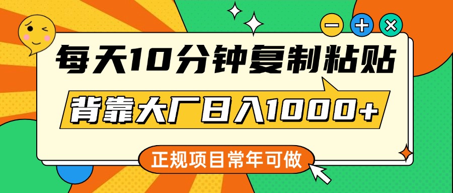 每天10分钟，复制粘贴，背靠大厂日入1000+，正规项目，常年可做-瑞创网