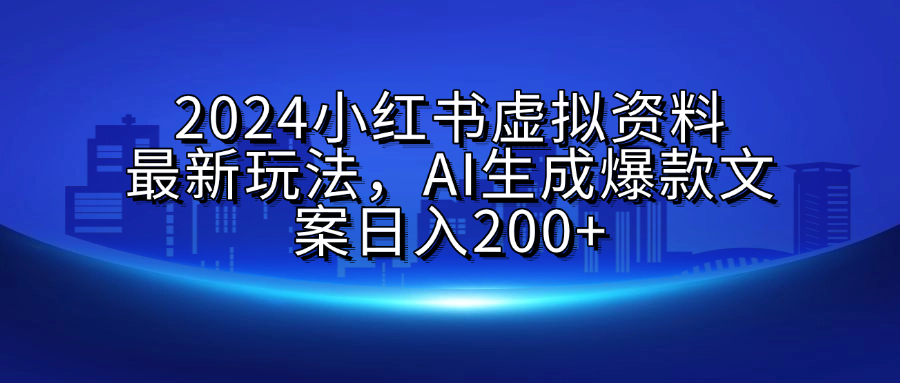 2024小红书虚拟资料最新玩法，AI生成爆款文案日入200+-瑞创网