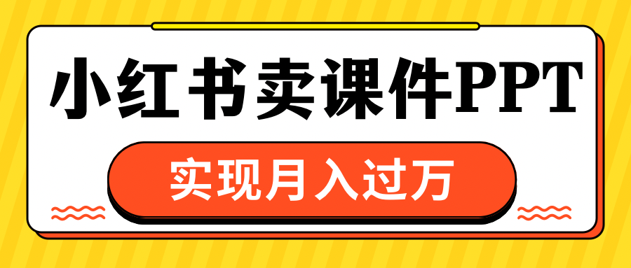 小红书卖课件ppt，实现月入过万-瑞创网