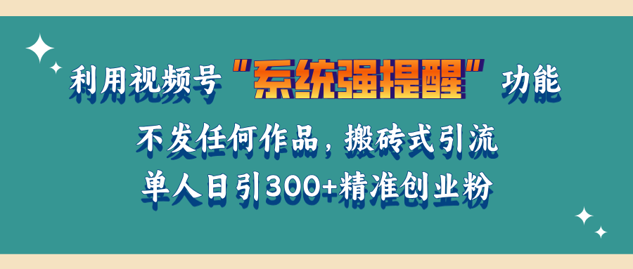 利用视频号“系统强提醒”功能，引流精准创业粉，无需发布任何作品，单人日引流300+精准创业粉-瑞创网