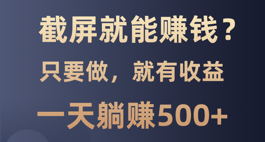 截屏就能赚钱？0门槛，只要做，100%有收益的一个项目，一天躺赚500+-瑞创网