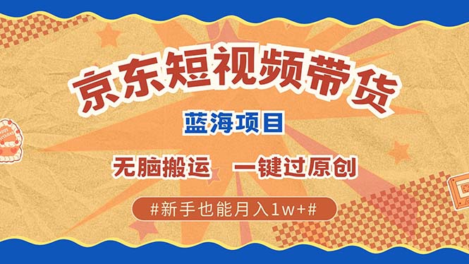 京东短视频带货 2025新风口 批量搬运 单号月入过万 上不封顶-瑞创网