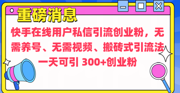 通过给快手在线用户私信引流创业粉，无需养号、无需视频、搬砖式引流法，一天可引300+创业粉-瑞创网