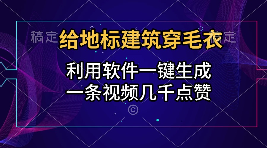 给地标建筑穿毛衣，利用软件一键生成，一条视频几千点赞，涨粉变现两不误-瑞创网