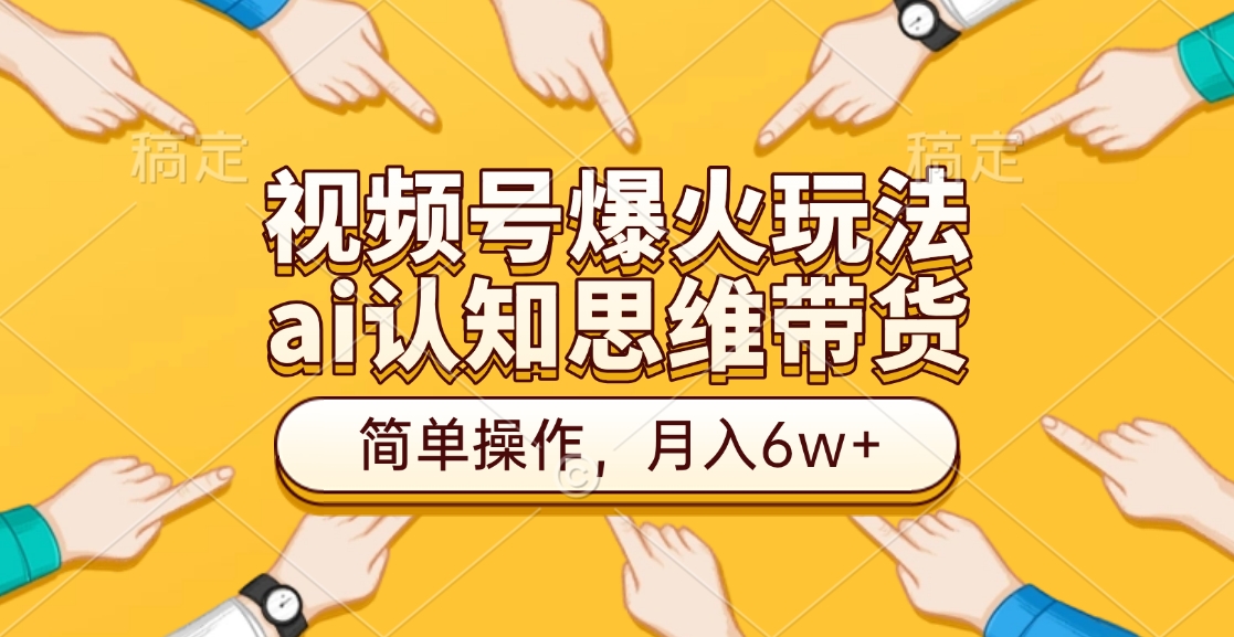 视频号爆火玩法，ai认知思维带货、简单操作，月入6w+-瑞创网