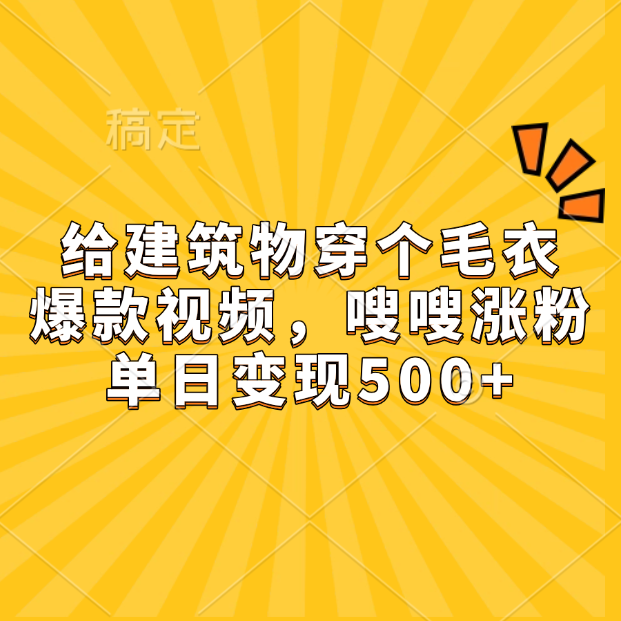 给建筑物穿个毛衣，爆款视频，嗖嗖涨粉，单日变现500+-瑞创网