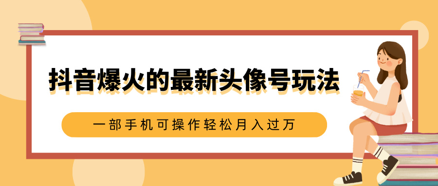 抖音爆火的最新头像号玩法，适合0基础小白，一部手机可操作轻松月入过万-瑞创网